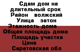 Сдам дом на длительный срок. › Район ­ волжский › Улица ­ затон › Этажность дома ­ 1 › Общая площадь дома ­ 25 › Площадь участка ­ 1 › Цена ­ 7 500 - Саратовская обл., Саратов г. Недвижимость » Дома, коттеджи, дачи аренда   